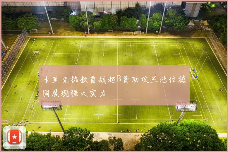 卡里克执教首战起B费助攻王地位稳固展现强大实力