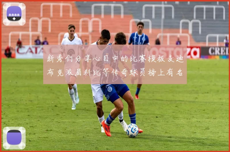 新秀们分享心目中的比赛模板麦迪布克浓眉科比等传奇球员榜上有名