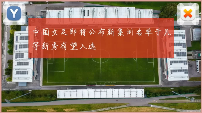 中国女足即将公布新集训名单于凡等新秀有望入选